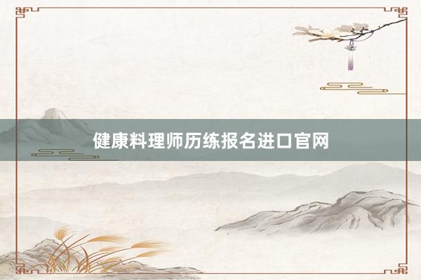 健康料理师历练报名进口官网